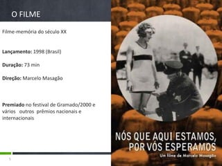 O FILME
Filme-memória do século XX


Lançamento: 1998 (Brasil)

Duração: 73 min

Direção: Marcelo Masagão



Premiado no festival de Gramado/2000 e
vários outros prêmios nacionais e
internacionais




  5
 