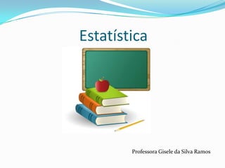 Estatística Professora Gisele da Silva Ramos 