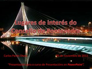 Carlos Pardo Otero

06 de noviembre de 2013

“Presentación para o curso de Presentacións en PowerPoint”.

 