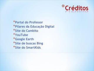 Portal do Professor Pilares da Educação Digital Site do Cambito YouTube Google Earth Site de buscas Bing  Site do SmartKids 