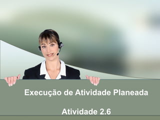 Execução de Atividade Planeada
Atividade 2.6
 