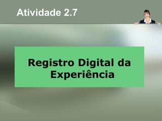 Atividade 2.7
Registro Digital da
Experiência
 