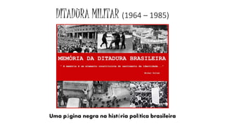 DITADURA MILITAR (1964 – 1985) 
Uma página negra na história política brasileira 
 