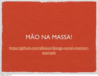 MÃO NA MASSA!
https://github.com/allisson/django-social-monitor-
example
Monday, June 10, 13
 