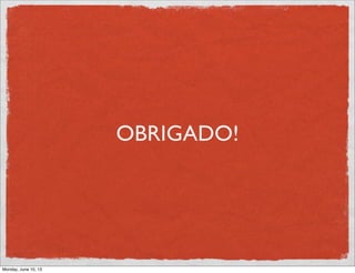 OBRIGADO!
Monday, June 10, 13
 