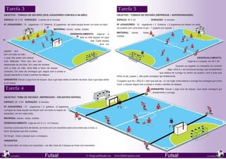 Tarefa 3                                                                                                     Tarefa 5
OBJETIVO : Tomada de decisão (dos jogadores com bola na mão)                                                 OBJETIVO : Tomada de decisão (repregue – superioridades)

ESPAÇO: 40 X 20 DURAÇÃO: 2 series de 6 minutos                                                               ESPAÇO: 40 X 20 		                DURAÇÃO: 6 minutos 	

Nº JOGADORES : 10 Jogadores + 2 Goleiros (2 jogadores de cada equipe levam um bola na mão)                   Nº JOGADORES : 10 Jogadores + 2 Goleiros ( 2 jogadores se situam no meio
                                                                                                             da quadra com uma bola no pé – 1 jogador por equipe )
                                                 MATERIAL: traves, bolas, coletes
                                                                                                             MATERIAL:     traves,    bolas,
                                                                  DESENVOLVIMENTO: Joga-se a
                                                                                                             coletes
                                                                        dois ou três toques um jogo
                                                                                   real. Cada equipe
                                                                                            leva um


jogador que
tem um bola na mão,
o qual não pode nem atacar                                                                                                                                                                 DESENVOLVIMENTO:
nem defender. Para isso tem que                                                                                                                                                   Joga-se a 3 toques em 40 x 20.
desprender-se da bola. Em caso de receber
                                                                                                                                                                        Quando um jogador no momento do controle
com a bola na mão, será falta a favor da equipe
                                                                                                                                                                diga « BOLA «, se incorporar ao jogo seu companheiro
contraria. Em caso de conseguir gol, segue com a posse a
                                                                                                                                                       que estava de curinga no centro da quadra, com a bola que
equipe atacante e muda o sentido do ataque.
                                                                                                             tinha no pé ( passe ), não pode conseguir gol diretamente.
VARIANTES: Deixar o jogo livre de toques. Que o gol seja valido só dentro da área. Que o gol seja valido
                                                                                                             O jogador que diz « BOLA «, tem que sair-se , e ir ao lugar onde estava o curinga.Se consegue gol numa
a um toque.
                                                                                                             trave, a equipe segue com a posse e muda o sentido do ataque.

 Tarefa 4                                                                                                                                      VARIANTES: Deixar o jogo livre de toques. Que pode conseguir gol
                                                                                                                                                diretamente o curinga.

OBJETIVO: Toma de decisão (repregues – escanteio rápido)

ESPAÇO: 28 X 20 DURAÇÃO: 6 minutos

Nº JOGADORES : 10 Jogadores + 2 goleiros (2 jogadores
curingas de cada equipe se situam com um bola no saque de
escanteio, um em cada lado)

MATERIAL: traves, bolas, coletes

DESENVOLVIMENTO: Joga-se um 3 x 3 , á 3 toques.

Quando a bola saia fora de banda, se inicia com um escanteio pela zona onde saiu a bola, a
favor da equipe que tem a posse.

Se há gol , inicia a equipe que o conseguiu.

VARIANTES:

Se existe falta, se inicia com escanteio – se dão mais de 3 toques se inicia com escanteio.


202                                                                                                                                                                                                              203
      NOVEMBRO                          Futsal                                    © Artigo publicado em    www.futbol-tactico.com                           Futsal                                   NOVEMBRO
 