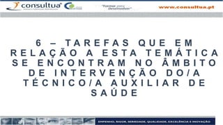 6 – T A R E F A S Q U E E M
R E L A Ç Ã O A E S T A T E M Á T I C A
S E E N C O N T R A M N O Â M B I T O
D E I N T E R V E N Ç Ã O D O / A
T É C N I C O / A A U X I L I A R D E
S A Ú D E
 