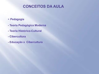 - - Pedagogia
- - Teoria Pedagógica Moderna
- - Teoria Histórico-Cultural
- - Cibercultura
- - Educação x Cibercultura
 