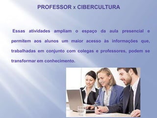 - Essas atividades ampliam o espaço da aula presencial e
permitem aos alunos um maior acesso às informações que,
trabalhadas em conjunto com colegas e professores, podem se
transformar em conhecimento.
 
