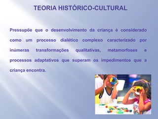 - Pressupõe que o desenvolvimento da criança é considerado
como um processo dialético complexo caracterizado por
inúmeras transformações qualitativas, metamorfoses e
processos adaptativos que superam os impedimentos que a
criança encontra.
 