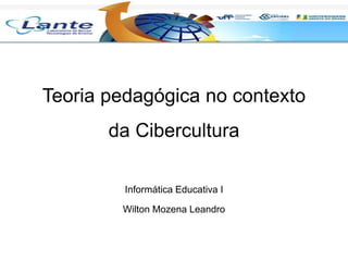 Teoria pedagógica no contexto
da Cibercultura
Informática Educativa I
Wilton Mozena Leandro
 