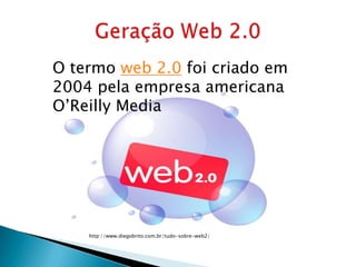 O termo web 2.0 foi criado em
2004 pela empresa americana
O’Reilly Media




    http://www.diegobrito.com.br/tudo-sobre-web2/
 
