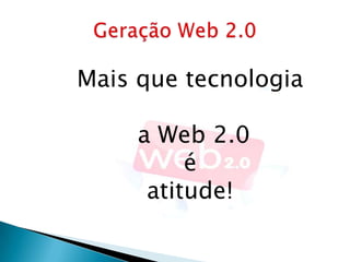 Mais que tecnologia

     a Web 2.0
          é
      atitude!
 