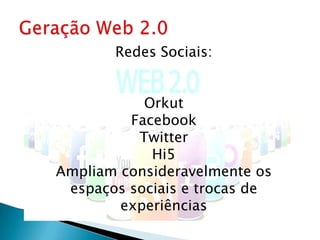 Redes Sociais:


           Orkut
         Facebook
          Twitter
            Hi5
Ampliam consideravelmente os
 espaços sociais e trocas de
        experiências
 