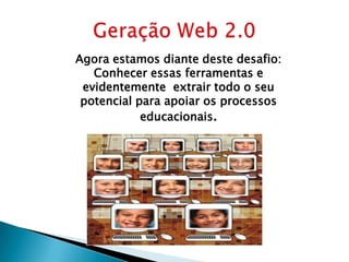 Agora estamos diante deste desafio:
   Conhecer essas ferramentas e
 evidentemente extrair todo o seu
 potencial para apoiar os processos
            educacionais.
 