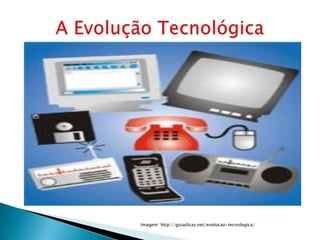 Imagem: http://guiadicas.net/evolucao-tecnologica/
 