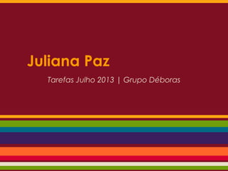Juliana Paz
Tarefas Julho 2013 | Grupo Déboras
 