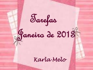 Tarefas
      Janeiro de 2013
TAREFAS DE ENERO
1- SEMANA




                      Nome Karla Melo

                   Karla Melo
 