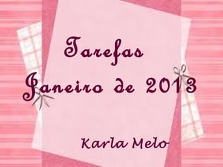 Tarefas
 Janeiro de 2013
TAREFAS DE ENERO
1- SEMANA




                   Nome Karla Melo

             Karla Melo
 