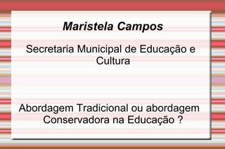 Maristela Campos Secretaria Municipal de Educação e Cultura Abordagem Tradicional ou abordagem  Conservadora na Educação ? 