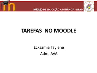 TAREFAS NO MOODLE
Ecksamia Taylene
Adm. AVA
DE EDUCAÇÃO A DISTÂNCIA - NEAD
 