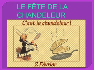 LE FÊTE DE LA
CHANDELEUR
 
