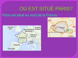 Paris est situé au nord de la France.
 