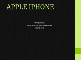 APPLE IPHONE
             TARIQ HORNE
     UNIVERSITY OF SOUTH CAROLINA
              SPRING 2012
 