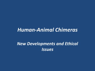 Human-Animal Chimeras

New Developments and Ethical
          Issues
 