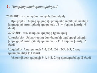 Առարկայականդասավանդում 2010-2011 ուս. տարվաառաջինկիսամյակ Արաբերեն-  Ավագ-դպրոցվարժարանիարևելագետներիխորացվածուսուցմամբդասարան/11-4 (երկուխումբ, 4 ժամ) 2010-2011 ուս. տարվաերկրորդկիսամյակ Արաբերեն-  Ավագ-դպրոցվարժարանիարևելագետներիխորացվածուսուցմամբդասարան /11-4 (երկուխումբ, 2 ժամ)  Անգլերեն-  Նորդպրոցի 1-3, 2-1, 2-2, 2-3, 3-3, 6 –րդդասարաններ(15 ժամ) Գեղարվեստիդպրոցի 1-1, 1-2, 2-րդ դասարաններ (6 ժամ) 