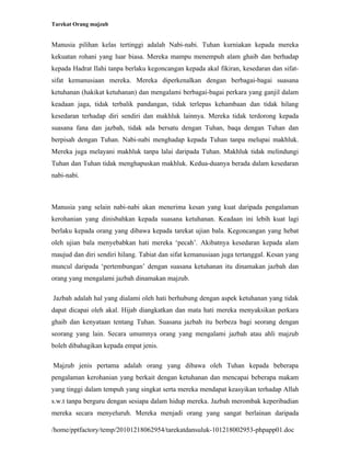 Tarekat Orang majzub


Manusia pilihan kelas tertinggi adalah Nabi-nabi. Tuhan kurniakan kepada mereka
kekuatan rohani yang luar biasa. Mereka mampu menempuh alam ghaib dan berhadap
kepada Hadrat Ilahi tanpa berlaku kegoncangan kepada akal fikiran, kesedaran dan sifat-
sifat kemanusiaan mereka. Mereka diperkenalkan dengan berbagai-bagai suasana
ketuhanan (hakikat ketuhanan) dan mengalami berbagai-bagai perkara yang ganjil dalam
keadaan jaga, tidak terbalik pandangan, tidak terlepas kehambaan dan tidak hilang
kesedaran terhadap diri sendiri dan makhluk lainnya. Mereka tidak terdorong kepada
suasana fana dan jazbah, tidak ada bersatu dengan Tuhan, baqa dengan Tuhan dan
berpisah dengan Tuhan. Nabi-nabi menghadap kepada Tuhan tanpa melupai makhluk.
Mereka juga melayani makhluk tanpa lalai daripada Tuhan. Makhluk tidak melindungi
Tuhan dan Tuhan tidak menghapuskan makhluk. Kedua-duanya berada dalam kesedaran
nabi-nabi.



Manusia yang selain nabi-nabi akan menerima kesan yang kuat daripada pengalaman
kerohanian yang dinisbahkan kepada suasana ketuhanan. Keadaan ini lebih kuat lagi
berlaku kepada orang yang dibawa kepada tarekat ujian bala. Kegoncangan yang hebat
oleh ujian bala menyebabkan hati mereka ‘pecah’. Akibatnya kesedaran kepada alam
maujud dan diri sendiri hilang. Tabiat dan sifat kemanusiaan juga tertanggal. Kesan yang
muncul daripada ‘pertembungan’ dengan suasana ketuhanan itu dinamakan jazbah dan
orang yang mengalami jazbah dinamakan majzub.

Jazbah adalah hal yang dialami oleh hati berhubung dengan aspek ketuhanan yang tidak
dapat dicapai oleh akal. Hijab diangkatkan dan mata hati mereka menyaksikan perkara
ghaib dan kenyataan tentang Tuhan. Suasana jazbah itu berbeza bagi seorang dengan
seorang yang lain. Secara umumnya orang yang mengalami jazbah atau ahli majzub
boleh dibahagikan kepada empat jenis.

Majzub jenis pertama adalah orang yang dibawa oleh Tuhan kepada beberapa
pengalaman kerohanian yang berkait dengan ketuhanan dan mencapai beberapa makam
yang tinggi dalam tempuh yang singkat serta mereka mendapat keasyikan terhadap Allah
s.w.t tanpa berguru dengan sesiapa dalam hidup mereka. Jazbah merombak keperibadian
mereka secara menyeluruh. Mereka menjadi orang yang sangat berlainan daripada

/home/pptfactory/temp/20101218062954/tarekatdansuluk-101218002953-phpapp01.doc
 