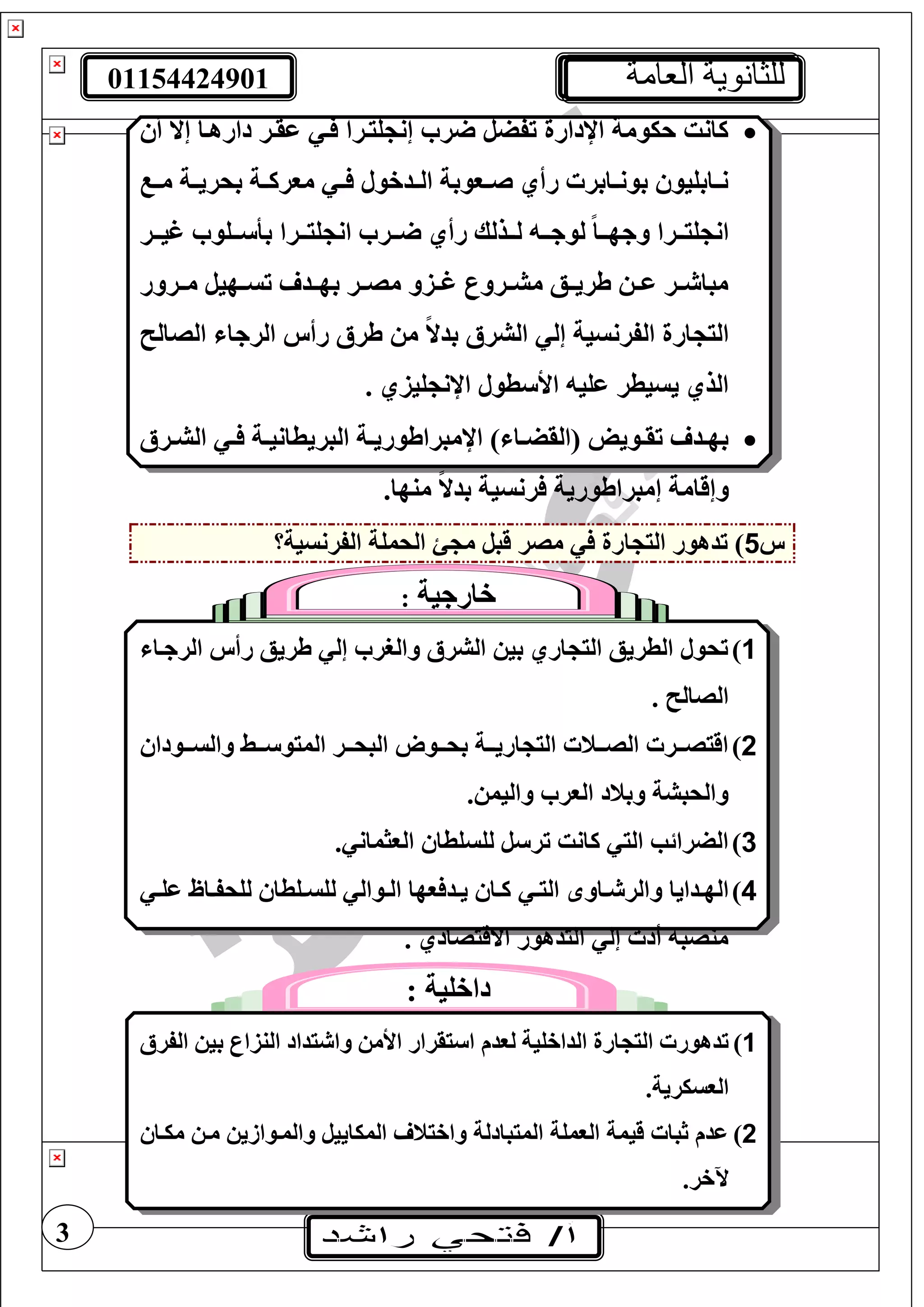 01154424901 ‫العامة‬ ‫للثانوية‬
3
‫أ‬ ‫إال‬ ‫دارهتا‬ ‫عقتر‬ ‫ت‬ ‫غيترا‬ ‫إن‬ ‫ر‬ ‫تفضل‬ ‫اإلدارة‬ ‫حيومة‬ ‫كانت‬
‫ت‬‫ت‬‫م‬ ‫تة‬‫ت‬‫بحري‬ ‫تة‬‫ت‬‫مورك‬ ‫ت‬‫ت‬ ‫تدخول‬‫ت‬‫ال‬ ‫تووبة‬‫ت‬‫ص‬ ‫رأي‬ ‫تابر‬‫ت‬‫بون‬ ‫تابغيو‬‫ت‬‫ن‬
‫تتذل‬‫ت‬‫ل‬ ‫تت‬‫ت‬‫لوج‬ ً‫ا‬‫تت‬‫ت‬‫وجه‬ ‫تترا‬‫ت‬‫غي‬ ‫ان‬‫تترا‬‫ت‬‫غي‬ ‫ان‬ ‫تتر‬‫ت‬ ‫رأي‬ ‫ك‬‫تتر‬‫ت‬‫غي‬ ‫تتغو‬‫ت‬ ‫بأ‬
‫ترور‬‫ت‬‫م‬ ‫تهيل‬‫ت‬‫تس‬ ‫بهتتد‬ ‫تر‬‫ت‬‫مص‬ ‫غتتزو‬ ‫ترور‬‫ت‬‫مش‬ ‫طريتتع‬ ‫ت‬‫ت‬‫ع‬ ‫تر‬‫ت‬ ‫مبا‬
‫الصال‬ ‫الرجا‬ ‫رأس‬ ‫طرأل‬ ‫م‬ ً‫ال‬‫بد‬ ‫الشرأل‬ ‫إل‬ ‫الفرنسية‬ ‫ارة‬ ‫الي‬
. ‫غيزي‬ ‫اإلن‬ ‫طول‬ ‫األ‬ ‫عغي‬ ‫يسيطر‬ ‫الذي‬
‫ترأل‬‫ت‬‫الش‬ ‫ت‬‫ت‬ ‫تة‬‫ت‬‫البريطاني‬ ‫تة‬‫ت‬‫اإلمبراطوري‬ ) ‫تا‬‫ت‬‫(القض‬ ‫تويل‬‫ت‬‫تق‬ ‫تد‬‫ت‬‫به‬
.‫منها‬ ً‫ال‬‫بد‬ ‫رنسية‬ ‫إمبراطورية‬ ‫وإقامة‬
‫س‬5‫ا‬ ‫الي‬ ‫تدهور‬ )‫الفرنسية؟‬ ‫الحمغة‬ ‫م‬ ‫قبل‬ ‫مصر‬ ‫رة‬
‫خارجية‬:
1)‫الرجتا‬ ‫رأس‬ ‫طريع‬ ‫إل‬ ‫والرر‬ ‫الشرأل‬ ‫بي‬ ‫اري‬ ‫الي‬ ‫الطريع‬ ‫تحول‬
. ‫الصال‬
2)‫تت‬‫ت‬ ‫الميو‬ ‫تتر‬‫ت‬‫البح‬ ‫تتوو‬‫ت‬‫بح‬ ‫تتة‬‫ت‬‫اري‬ ‫الي‬ ‫تتن‬‫ت‬‫الص‬ ‫تتر‬‫ت‬‫اقيص‬‫ط‬‫تتودا‬‫ت‬‫والس‬
. ‫واليم‬ ‫الور‬ ‫وبند‬ ‫والحبشة‬
3). ‫الوثمان‬ ‫لغسغطا‬ ‫ل‬ ‫تر‬ ‫كانت‬ ‫الي‬ ‫الضرائب‬
4)‫تدايا‬‫ت‬‫اله‬‫تاو‬‫ت‬ ‫والر‬‫ت‬‫ت‬‫الي‬‫ت‬‫ت‬‫عغ‬ ‫تاظ‬‫ت‬‫لغحف‬ ‫تغطا‬‫ت‬‫لغس‬ ‫توال‬‫ت‬‫ال‬ ‫وها‬ ‫تد‬‫ت‬‫ي‬ ‫تا‬‫ت‬‫ك‬
. ‫االقيصادي‬ ‫اليدهور‬ ‫إل‬ ‫أد‬ ‫منصب‬
: ‫داخغية‬
1)‫لودم‬ ‫الداخغية‬ ‫ارة‬ ‫الي‬ ‫تدهور‬‫الفرأل‬ ‫بي‬ ‫النزار‬ ‫يداد‬ ‫وا‬ ‫األم‬ ‫يقرار‬ ‫ا‬
.‫الوسيرية‬
2)‫ميتا‬ ‫مت‬ ‫والمتوازي‬ ‫المياييل‬ ‫واخين‬ ‫الميبادلة‬ ‫الومغة‬ ‫قيمة‬ ‫ثبا‬ ‫عدم‬
.‫آلخر‬
 