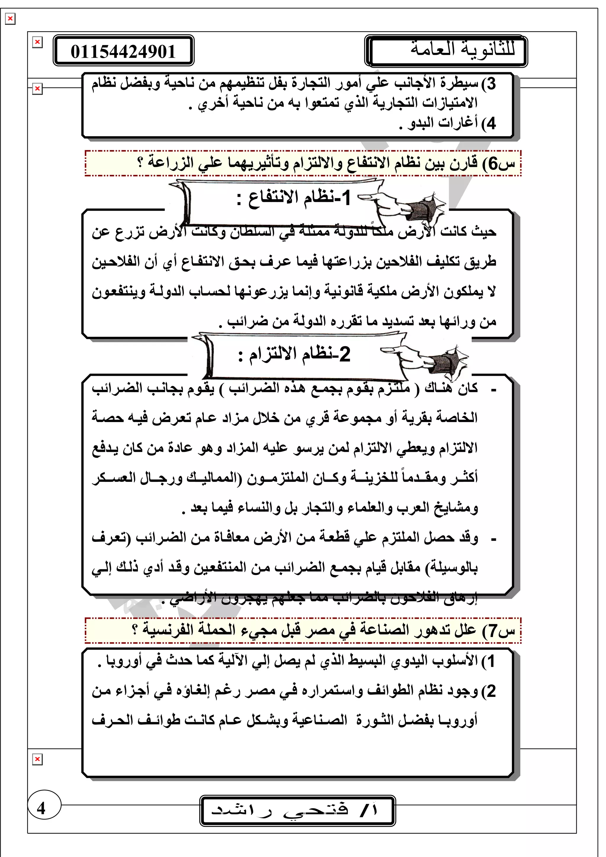 01154424901 ‫العامة‬ ‫للثانوية‬
4
3)‫أمو‬ ‫عغ‬ ‫األجانب‬ ‫يطرة‬‫نظام‬ ‫وبفضل‬ ‫ناحية‬ ‫م‬ ‫تنظيمهف‬ ‫بفل‬ ‫ارة‬ ‫الي‬ ‫ر‬
. ‫أخري‬ ‫ناحية‬ ‫م‬ ‫ب‬ ‫تميووا‬ ‫الذي‬ ‫ارية‬ ‫الي‬ ‫االمييازا‬
4). ‫البدو‬ ‫أغارا‬
‫س‬6‫قار‬ )‫وتأثيريهم‬ ‫واالليزام‬ ‫االنيفار‬ ‫نظام‬ ‫بي‬‫ا‬‫؟‬ ‫الزراعة‬ ‫عغ‬
1-‫االنيفار‬ ‫نظام‬:
‫ع‬ ‫تزرر‬ ‫األرو‬ ‫وكانت‬ ‫السغطا‬ ‫ممثغة‬ ‫لغدولة‬ ً‫ا‬‫مغي‬ ‫األرو‬ ‫كانت‬ ‫حيث‬
‫الفنحتي‬ ‫أ‬ ‫أي‬ ‫االنيفتار‬ ‫بحتع‬ ‫عتر‬ ‫يما‬ ‫بزراعيها‬ ‫الفنحي‬ ‫تيغيف‬ ‫طريع‬
‫وينيفوتو‬ ‫الدولتة‬ ‫لحستا‬ ‫يزرعونها‬ ‫وإنما‬ ‫قانونية‬ ‫مغيية‬ ‫األرو‬ ‫يمغيو‬ ‫ال‬
‫را‬ ‫م‬ ‫الدولة‬ ‫تقرره‬ ‫ما‬ ‫تسديد‬ ‫بود‬ ‫ورائها‬ ‫م‬‫ئ‬. ‫ب‬
2-: ‫االليزام‬ ‫نظام‬
-‫الضتر‬ ‫انتب‬ ‫ب‬ ‫يقتوم‬ ) ‫الضترائب‬ ‫هتذه‬ ‫مت‬ ‫ب‬ ‫بقتوم‬ ‫مغيتزم‬ ( ‫هنتاا‬ ‫كا‬‫ائب‬
‫حصتة‬ ‫يت‬ ‫توترو‬ ‫عتام‬ ‫متزاد‬ ‫خنل‬ ‫م‬ ‫قري‬ ‫موعة‬ ‫م‬ ‫أو‬ ‫بقرية‬ ‫الفاصة‬
‫يتد‬ ‫كا‬ ‫م‬ ‫عادة‬ ‫وهو‬ ‫المزاد‬ ‫عغي‬ ‫و‬ ‫ير‬ ‫لم‬ ‫االليزام‬ ‫ويوط‬ ‫االليزام‬
‫تتر‬‫ت‬‫أكث‬‫تتير‬‫ت‬‫الوس‬ ‫تتال‬‫ت‬‫ورج‬ ‫تتك‬‫ت‬‫(الممالي‬ ‫تتو‬‫ت‬‫المغيزم‬ ‫تتا‬‫ت‬‫وك‬ ‫تتة‬‫ت‬‫لغفزين‬ ً‫ا‬‫تتدم‬‫ت‬‫ومق‬
. ‫بود‬ ‫يما‬ ‫والنسا‬ ‫بل‬ ‫ار‬ ‫والي‬ ‫والوغما‬ ‫الور‬ ‫ومشايخ‬
-‫ع‬ ‫المغيزم‬ ‫حصل‬ ‫وقد‬‫(توتر‬ ‫الضترائب‬ ‫مت‬ ‫تاة‬ ‫موا‬ ‫األرو‬ ‫مت‬ ‫قطوتة‬ ‫غ‬
‫إلت‬ ‫للتك‬ ‫أدي‬ ‫وقتد‬ ‫المنيفوتي‬ ‫مت‬ ‫الضترائب‬ ‫مت‬ ‫ب‬ ‫قيام‬ ‫مقابل‬ )‫يغة‬ ‫بالو‬
. ‫األرا‬ ‫رو‬ ‫يه‬ ‫جوغهف‬ ‫مما‬ ‫بالضرائب‬ ‫الفنحو‬ ‫إرهاأل‬
‫س‬7‫قبل‬ ‫مصر‬ ‫الصناعة‬ ‫تدهور‬ ‫عغل‬ )‫م‬‫؟‬ ‫الفرنسية‬ ‫الحمغة‬
1)‫اليدوي‬ ‫غو‬ ‫األ‬‫البسيط‬‫الذي‬‫اآل‬ ‫إل‬ ‫يصل‬ ‫لف‬. ‫أوروبا‬ ‫حدث‬ ‫كما‬ ‫لية‬
2)‫مت‬ ‫أجتزا‬ ‫ت‬ ‫ه‬ ‫إلرتا‬ ‫رغتف‬ ‫مصتر‬ ‫ت‬ ‫تيمراره‬ ‫وا‬ ‫الطوائف‬ ‫نظام‬ ‫وجود‬
‫تر‬‫ت‬‫الح‬ ‫طوائتتف‬ ‫تت‬‫ت‬‫كان‬ ‫تام‬‫ت‬‫ع‬ ‫تيل‬‫ت‬‫وبش‬ ‫تناعية‬‫ت‬‫الص‬ ‫تورة‬‫ت‬‫الث‬ ‫تل‬‫ت‬‫بفض‬ ‫تا‬‫ت‬‫أوروب‬
 