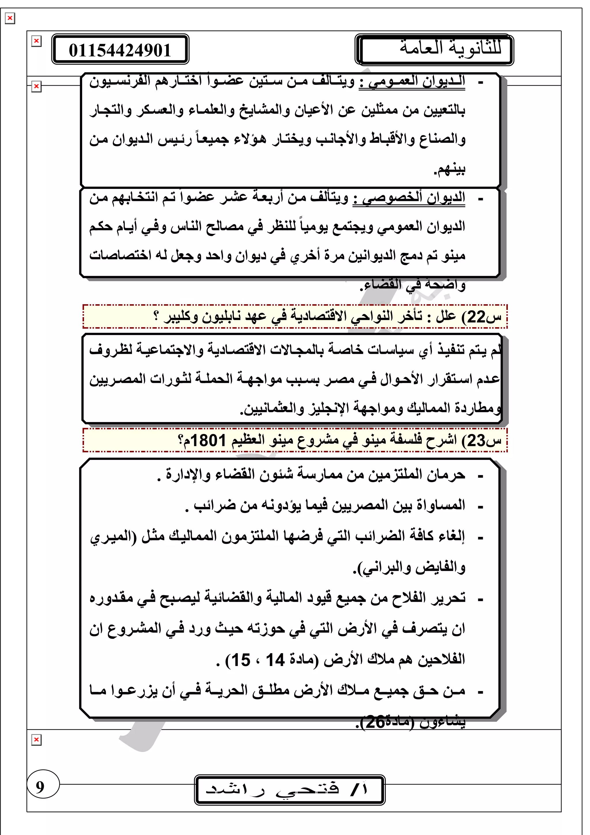 01154424901 ‫العامة‬ ‫للثانوية‬
9
-: ‫تتوم‬‫ت‬‫الوم‬ ‫تتديوا‬‫ت‬‫ال‬‫يييوس‬‫ي‬‫الفرنس‬ ‫يياره‬‫ي‬‫أفت‬ ً‫ا‬‫ييو‬‫ي‬‫اض‬ ‫ييتيس‬‫ي‬‫س‬ ‫ييس‬‫ي‬‫م‬ ‫ييألف‬‫ي‬‫ويت‬
‫والتجيار‬ ‫والعسيكر‬ ‫والعلمياش‬ ‫والمشاي‬ ‫األاياس‬ ‫اس‬ ‫ليس‬ ‫مم‬ ‫مس‬ ‫بالتعييس‬
‫ميس‬ ‫اليديواس‬ ‫رئييس‬ ً‫ا‬‫جميعي‬ ‫هيؤالش‬ ‫ويفتيار‬ ‫واألجانيب‬ ‫واألقبياط‬ ‫والصناع‬
‫بينه‬.
-‫الديوا‬‫ألفصوص‬:‫عشتر‬ ‫أربوتة‬ ‫مت‬ ‫وييألف‬‫مت‬ ‫انيفتابهف‬ ‫تتف‬ ً‫ا‬‫عضتو‬
‫أيت‬ ‫ت‬ ‫و‬ ‫الناس‬ ‫مصال‬ ‫لغنظر‬ ً‫ا‬‫يومي‬ ‫يم‬ ‫وي‬ ‫الوموم‬ ‫الديوا‬‫ا‬‫حيتف‬ ‫م‬
‫اخيصاصا‬ ‫ل‬ ‫وجول‬ ‫واحد‬ ‫ديوا‬ ‫أخري‬ ‫مرة‬ ‫الديواني‬ ‫دمج‬ ‫تف‬ ‫مينو‬
. ‫القضا‬ ‫حة‬ ‫وا‬
‫س‬22‫؟‬ ‫وكغيبر‬ ‫نابغيو‬ ‫عهد‬ ‫االقيصادية‬ ‫النواح‬ ‫تأخر‬ : ‫عغل‬ )
‫خاصتة‬ ‫تا‬ ‫يا‬ ‫أي‬ ‫تنفيتذ‬ ‫يتيف‬ ‫لف‬‫لظترو‬ ‫واالجيماعيتة‬ ‫االقيصتادية‬ ‫تاال‬ ‫بالم‬
‫تريي‬‫ت‬‫المص‬ ‫تورا‬‫ت‬‫لث‬ ‫تة‬‫ت‬‫الحمغ‬ ‫تة‬‫ت‬‫مواجه‬ ‫تبب‬‫ت‬‫بس‬ ‫تر‬‫ت‬‫مص‬ ‫ت‬‫ت‬ ‫توال‬‫ت‬‫األح‬ ‫تيقرار‬‫ت‬ ‫ا‬ ‫تدم‬‫ت‬‫ع‬
. ‫والوثمانيي‬ ‫غيز‬ ‫اإلن‬ ‫ومواجهة‬ ‫المماليك‬ ‫ومطاردة‬
‫س‬23‫الوظيف‬ ‫مينو‬ ‫مشرور‬ ‫مينو‬ ‫غسفة‬ ‫رح‬ ‫ا‬ )1801‫م؟‬
-. ‫واإلدارة‬ ‫القضا‬ ‫ئو‬ ‫ة‬ ‫ممار‬ ‫م‬ ‫المغيزمي‬ ‫حرما‬
-‫المسا‬. ‫رائب‬ ‫م‬ ‫يؤدون‬ ‫يما‬ ‫المصريي‬ ‫بي‬ ‫واة‬
-‫(الميتري‬ ‫مثتل‬ ‫المماليتك‬ ‫المغيزمو‬ ‫ها‬ ‫ر‬ ‫الي‬ ‫الضرائب‬ ‫ة‬ ‫كا‬ ‫إلرا‬
.) ‫والبران‬ ‫والفايل‬
-‫تحرير‬‫المالية‬ ‫قيود‬ ‫جمي‬ ‫م‬ ‫الفنح‬‫والقضائية‬‫مقتدوره‬ ‫ت‬ ‫ليصتب‬
‫ييصر‬ ‫ا‬‫ت‬ ‫ورد‬ ‫حيتث‬ ‫حوزت‬ ‫الي‬ ‫األرو‬‫المشترور‬‫ا‬
‫األر‬ ‫منا‬ ‫هف‬ ‫الفنحي‬‫(مادة‬ ‫و‬14،15. )
-‫تتا‬‫ت‬‫م‬ ‫تتوا‬‫ت‬‫يزرع‬ ‫أ‬ ‫تت‬‫ت‬ ‫تتة‬‫ت‬‫الحري‬ ‫تتع‬‫ت‬‫مطغ‬ ‫األرو‬ ‫تتنا‬‫ت‬‫م‬ ‫تت‬‫ت‬‫جمي‬ ‫تتع‬‫ت‬‫ح‬ ‫تت‬‫ت‬‫م‬
‫(مادة‬ ‫و‬ ‫يشا‬26.)
 