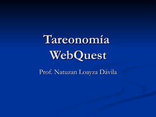 Tareonomía  WebQuest Prof. Natuzan Loayza Dávila 
