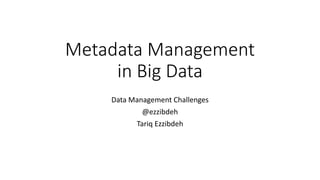 Metadata Management
in Big Data
Data Management Challenges
@ezzibdeh
Tariq Ezzibdeh
 