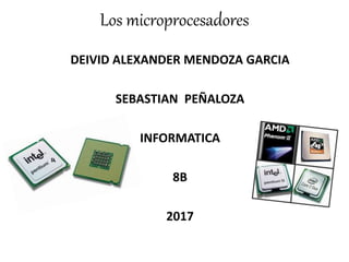 Los microprocesadores
DEIVID ALEXANDER MENDOZA GARCIA
SEBASTIAN PEÑALOZA
INFORMATICA
8B
2017
 