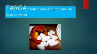 TARGA-Tratamiento Antirretroviral de
Gran Actividad
 