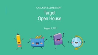 CHALKER ELEMENTARY
Target
Open House
August 6, 2021
 