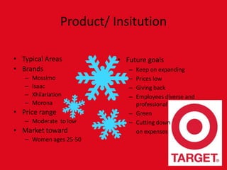 Product/ InsitutionTypical AreasBrandsMossimoIsaacXhilariationMoronaPrice rangeModerate  to lowMarket towardWomen ages 25-50Future goalsKeep on expanding Prices lowGiving backEmployees diverse and professionalGreenCutting downon expenses