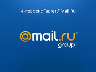 2009 — 2010
Интерфейс Таргет@Mail.Ru
 