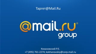 Таргет@Mail.Ru
Кохановский Р.Е.
+7 (495) 761-2274; kokhanovskiy@corp.mail.ru
 