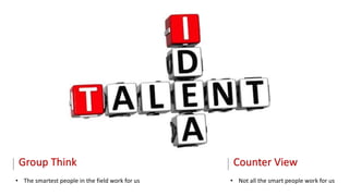 Group Think
• The smartest people in the field work for us
Counter View
• Not all the smart people work for us
 