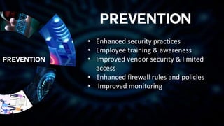 • Enhanced security practices
• Employee training & awareness
• Improved vendor security & limited
access
• Enhanced firewall rules and policies
• Improved monitoring
 