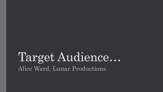 Target Audience…
Alice Ward, Lunar Productions
 