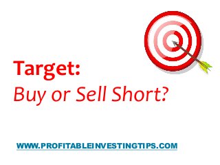 BY
WWW.PROFITABLEINVESTINGTIPS.COM
Target:
Buy or Sell Short?
 