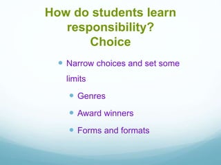  Narrow choices and set some
limits
 Genres
 Award winners
 Forms and formats
How do students learn
responsibility?
Choice
 