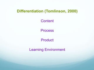 Differentiation (Tomlinson, 2000)
Content
Process
Product
Learning Environment
 