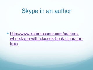 Skype in an author
 http://www.katemessner.com/authors-
who-skype-with-classes-book-clubs-for-
free/
 