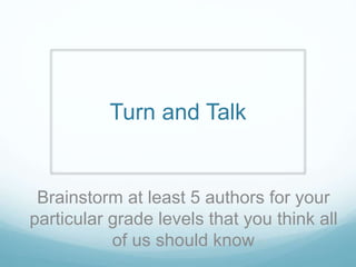 Turn and Talk
Brainstorm at least 5 authors for your
particular grade levels that you think all
of us should know
 